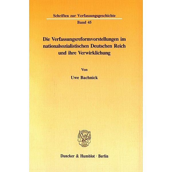 Die Verfassungsreformvorstellungen im nationalsozialistischen Deutschen Reich und ihre Verwirklichung., Uwe Bachnick