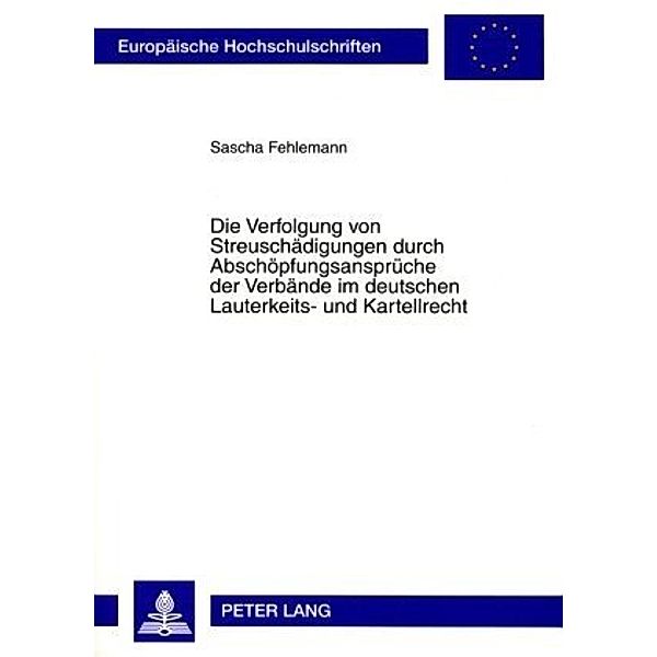 Die Verfolgung von Streuschädigungen durch Abschöpfungsansprüche der Verbände im deutschen Lauterkeits- und Kartellrecht, Sascha Fehlemann