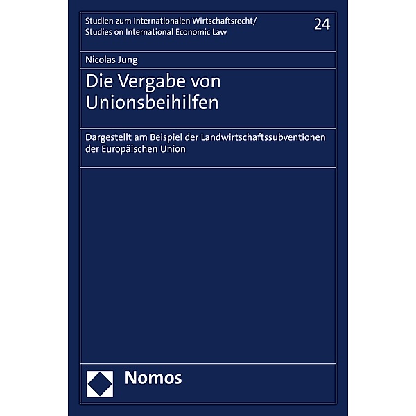 Die Vergabe von Unionsbeihilfen / Studien zum internationalen Wirtschaftsrecht/Studies on international Economic Law Bd.24, Nicolas Jung