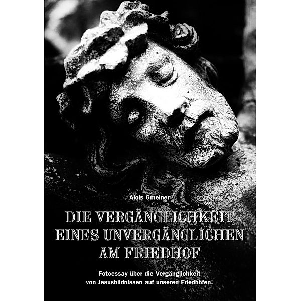 Die Vergänglichkeit eines Unvergänglichen am Friedhof, Alois Gmeiner