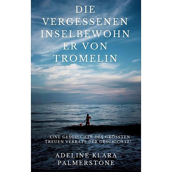 Die vergessenen Inselbewohner von Tromelin: Eine Geschichte des größten treuen Verrats der Geschichte!, Adeline Klara Palmerstone