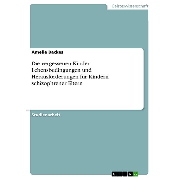 Die vergessenen Kinder. Lebensbedingungen und Herausforderungen für Kindern schizophrener Eltern, Amelie Backes