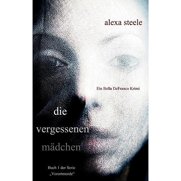 Die vergessenen Mädchen (Ein Bella DeFranco Krimi): Buch 1 der Serie Vorortmorde / Vorortmorde, Alexa Steele