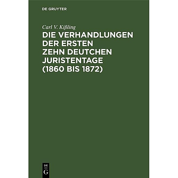 Die Verhandlungen der ersten zehn deutchen Juristentage (1860 bis 1872), Carl V. Kißling