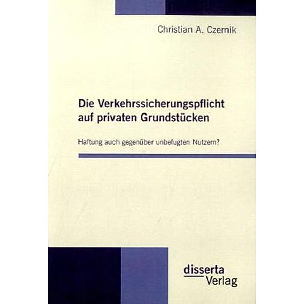 Die Verkehrssicherungspflicht auf privaten Grundstücken - Haftung auch gegenüber unbefugten Nutzern?, Christian A. Czernik