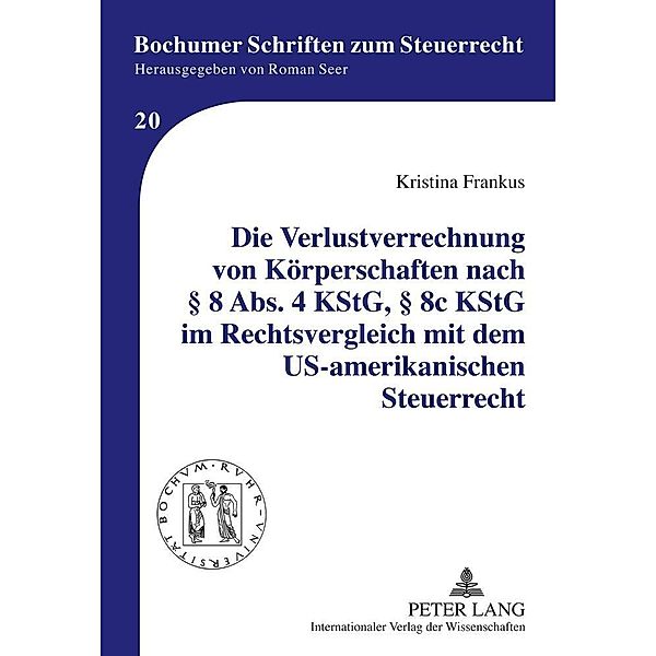 Die Verlustverrechnung von Koerperschaften nach  8 Abs. 4 KStG,  8c KStG im Rechtsvergleich mit dem US-amerikanischen Steuerrecht, Kristina Frankus