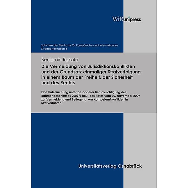 Die Vermeidung von Jurisdiktionskonflikten und der Grundsatz einmaliger Strafverfolgung in einem Raum der Freiheit, der Sicherheit und des Rechts / Schriften des Zentrums für Europäische und Internationale Strafrechtsstudien, Benjamin Rekate