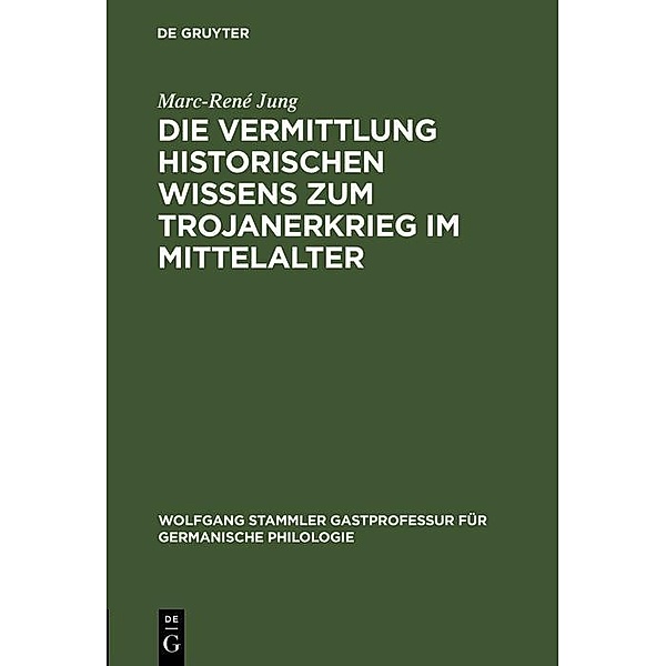 Die Vermittlung historischen Wissens zum Trojanerkrieg im Mittelalter / Wolfgang Stammler Gastprofessur für Germanische Philologie Bd.11, Marc-René Jung