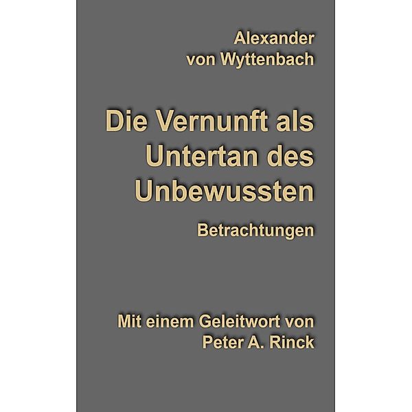 Die Vernunft als Untertan des Unbewussten, Alexander von Wyttenbach