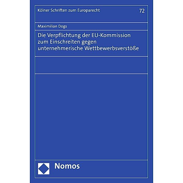 Die Verpflichtung der EU-Kommission zum Einschreiten gegen unternehmerische Wettbewerbsverstöße / Kölner Schriften zum Europarecht Bd.72, Maximilian Dogs