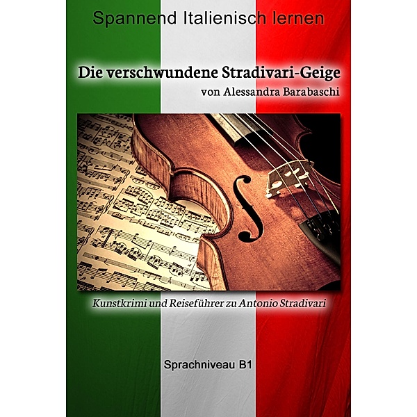 Die verschwundene Stradivari-Geige - Sprachkurs Italienisch-Deutsch B1 / Sprachkurs Italienisch-Deutsch, Alessandra Barabaschi