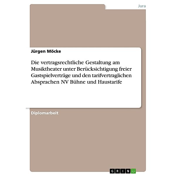 Die vertragsrechtliche Gestaltung am Musiktheater unter Berücksichtigung freier Gastspielverträge und den tarifvertraglichen Absprachen NV Bühne und Haustarife, Jürgen Möcke