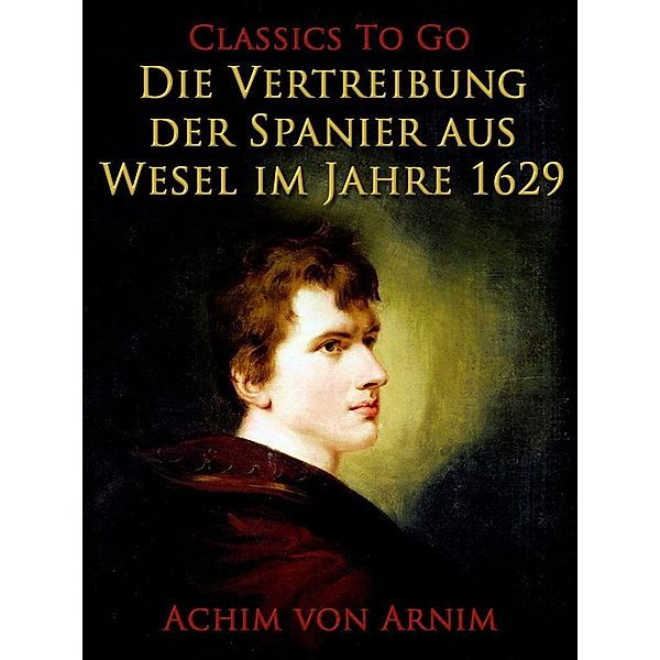 Die Vertreibung der Spanier aus Wesel im Jahre 1629, Achim von Arnim