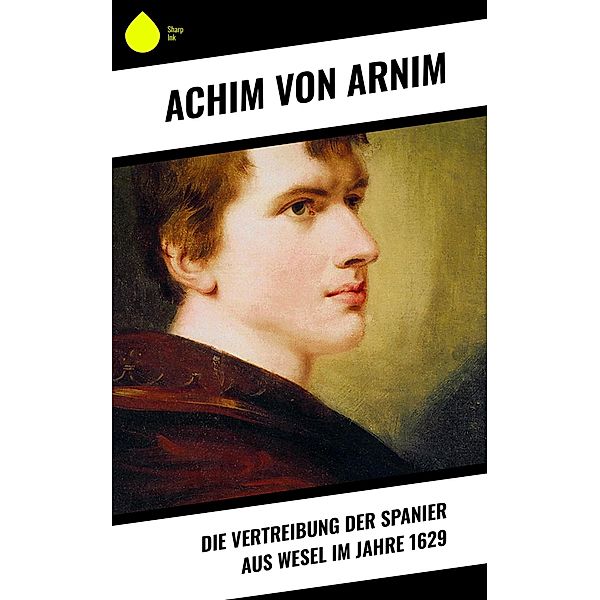 Die Vertreibung der Spanier aus Wesel im Jahre 1629, Achim von Arnim