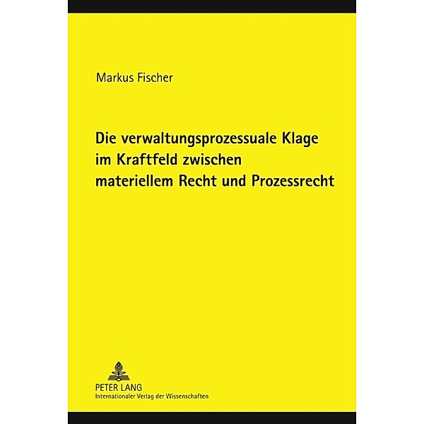 Die verwaltungsprozessuale Klage im Kraftfeld zwischen materiellem Recht und Prozessrecht, Markus Fischer