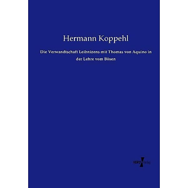 Die Verwandtschaft Leibnizens mit Thomas von Aquino in der Lehre vom Bösen, Hermann Koppehl