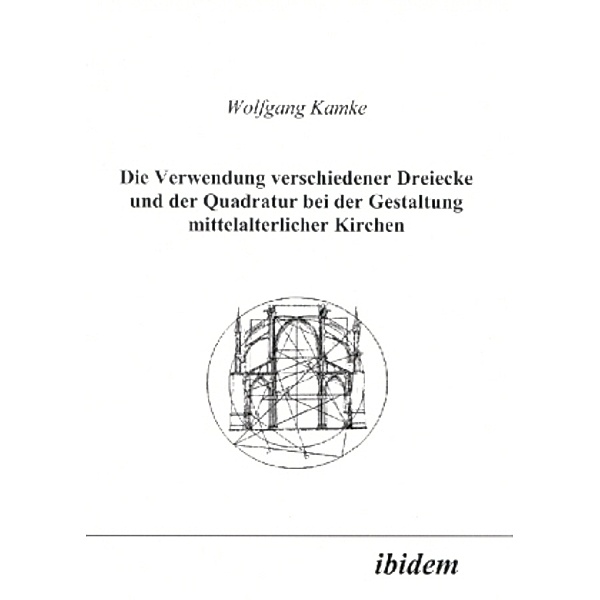 Die Verwendung verschiedener Dreiecke und der Quadratur bei der Gestaltung mittelalterlicher Kirchen, Wolfgang Kamke