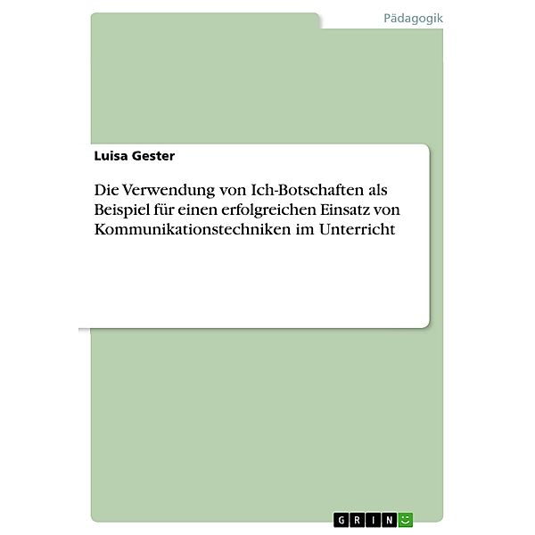 Die Verwendung von Ich-Botschaften als Beispiel für einen erfolgreichen Einsatz von Kommunikationstechniken im Unterricht, Luisa Gester