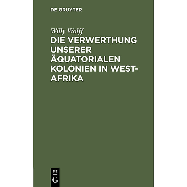 Die Verwerthung unserer äquatorialen Kolonien in West-Afrika, Willy Wolff