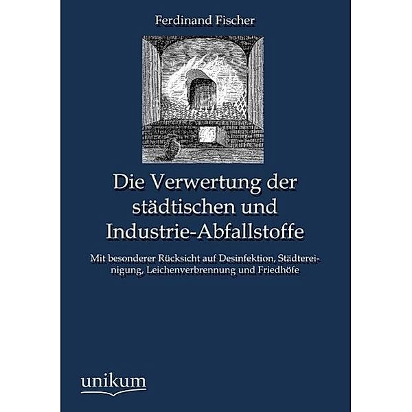 Die Verwertung der städtischen und Industrie-Abfallstoffe, Ferdinand Fischer