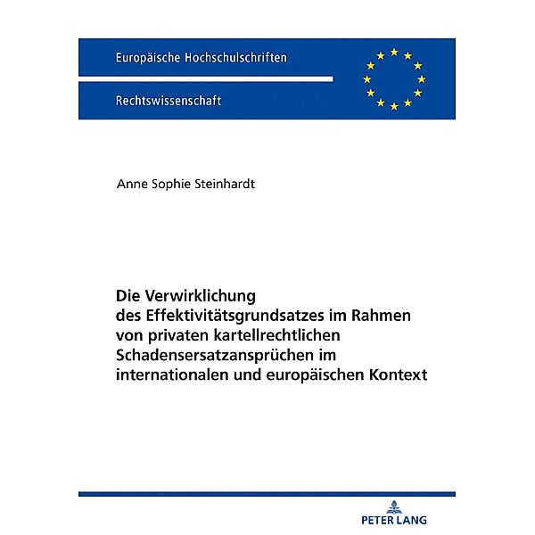 Die Verwirklichung des Effektivitaetsgrundsatzes im Rahmen von privaten kartellrechtlichen Schadensersatzanspruechen im internationalen und europaeischen Kontext, Steinhardt Anne Sophie Steinhardt