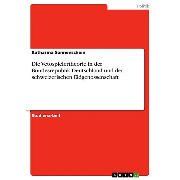 Die Vetospielertheorie in der Bundesrepublik Deutschland und der schweizerischen Eidgenossenschaft, Katharina Sonnenschein