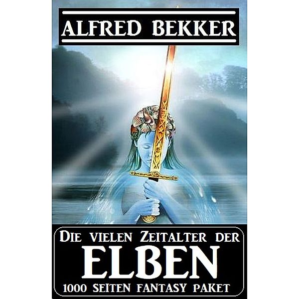 Die vielen Zeitalter der Elben: 1000 Seiten Fantasy Paket, Alfred Bekker