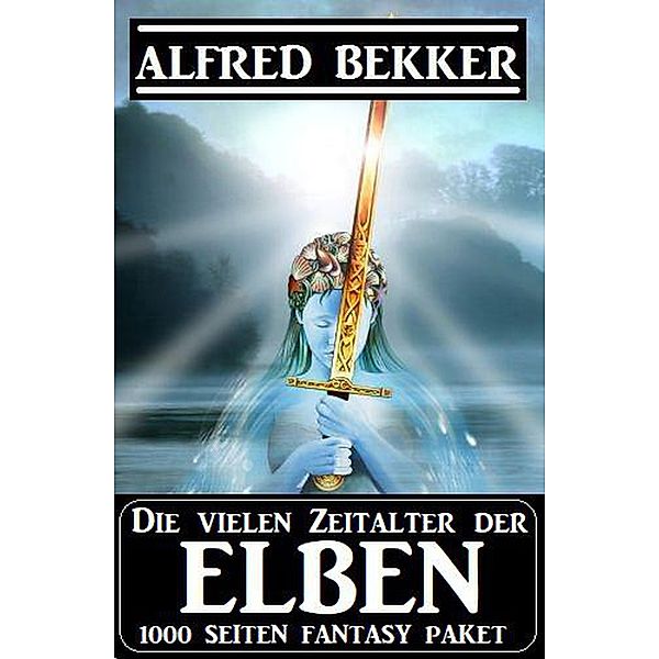 Die vielen Zeitalter der Elben: 1000 Seiten Fantasy Paket, Alfred Bekker