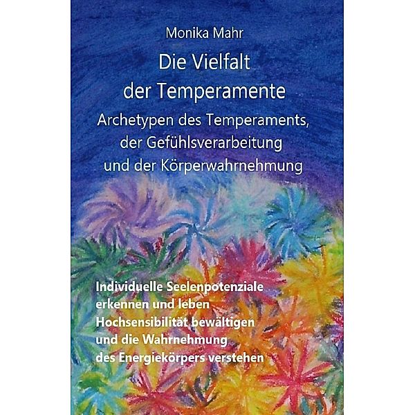 Die Vielfalt der Temperamente. Archetypen des Temperaments, der Gefühlsverarbeitung und der Körperwahrnehmung, Monika Mahr