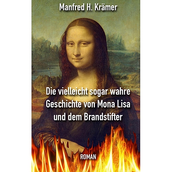 Die vielleicht sogar wahre Geschichte von Mona Lisa und dem Brandstifter, Manfred Hans Krämer