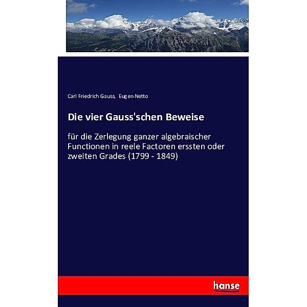 Die vier Gauss'schen Beweise für die Zerlegung ganzer algebraischer Functionen in reele Factoren erssten oder zweiten Grades, Carl Friedrich Gauss