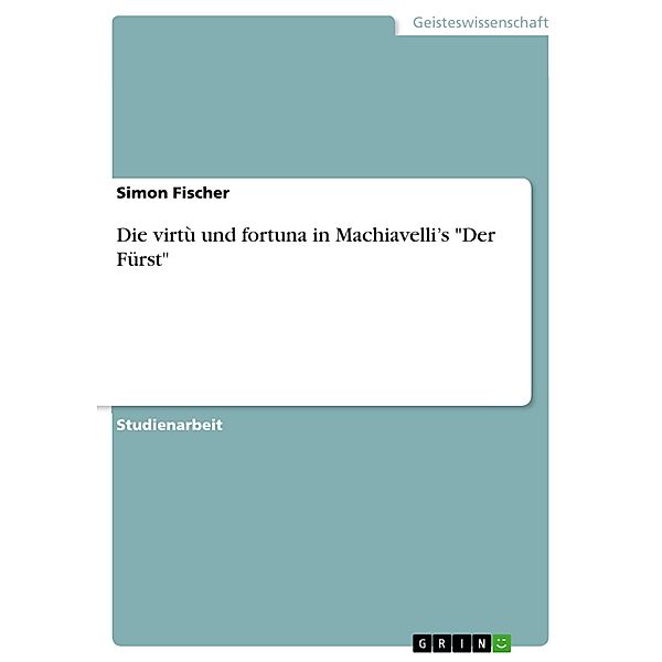 Die virtù und fortuna in Machiavelli's Der Fürst, Simon Fischer