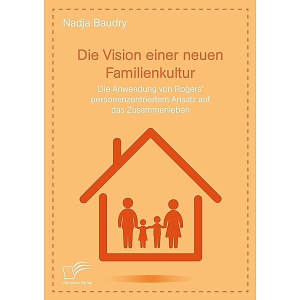 Die Vision einer neuen Familienkultur: Die Anwendung von Rogers' personenzentriertem Ansatz auf das Zusammenleben, Nadja Baudry