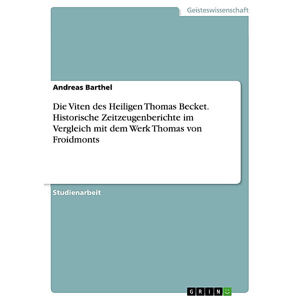 Die Viten des Heiligen Thomas Becket. Historische Zeitzeugenberichte im Vergleich mit dem Werk Thomas von Froidmonts, Andreas Barthel