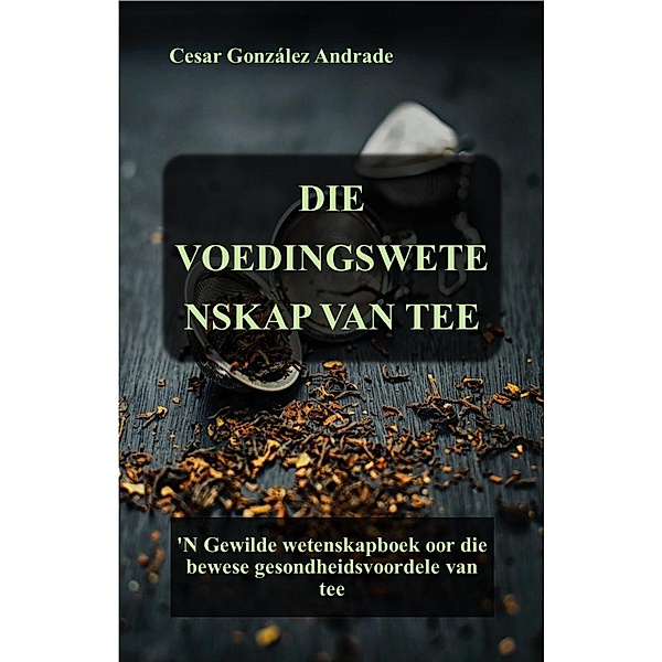 Die Voedingswetenskap Van Tee (Voeding- en gesondheidsboeke in Afrikaans) / Voeding- en gesondheidsboeke in Afrikaans, César González Andrade