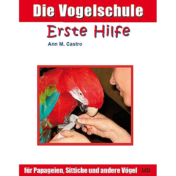 Die Vogelschule / Die Vogelschule. Erste Hilfe für Papageien, Sittiche und andere Vögel; ., Ann M. Castro, Ann Castro