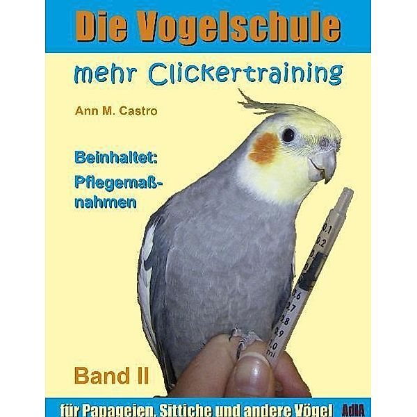 Die Vogelschule / Die Vogelschule. Mehr Clickertraining für Papageien, Sittiche und andere Vögel; ..Bd.II, Ann M. Castro, Ann Castro