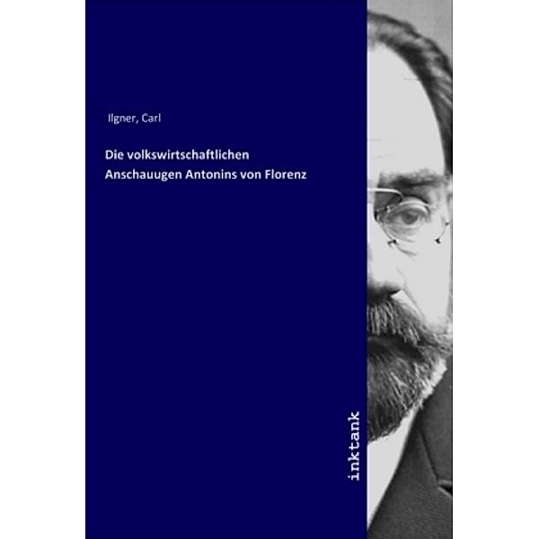 Die volkswirtschaftlichen Anschauugen Antonins von Florenz, Karl Ilgner