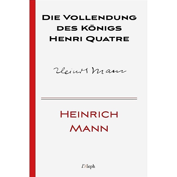 Die Vollendung des Königs Henri Quatre / Heinrich Mann Bd.10, Heinrich Mann