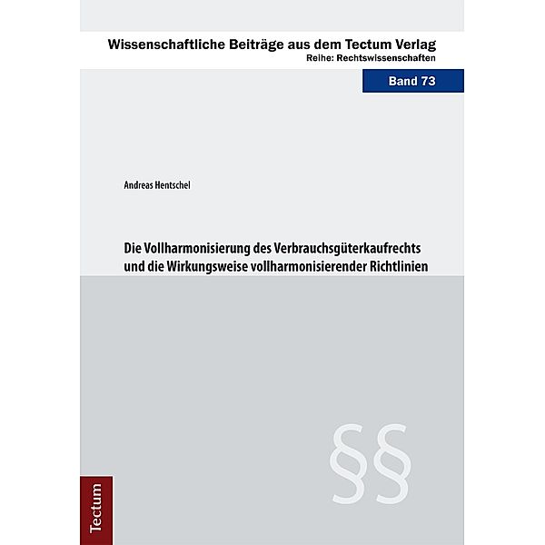 Die Vollharmonisierung des Verbrauchsgüterkaufrechts und die Wirkungsweise vollharmonisierender Richtlinien / Wissenschaftliche Beiträge aus dem Tectum-Verlag Bd.73, Andreas Hentschel