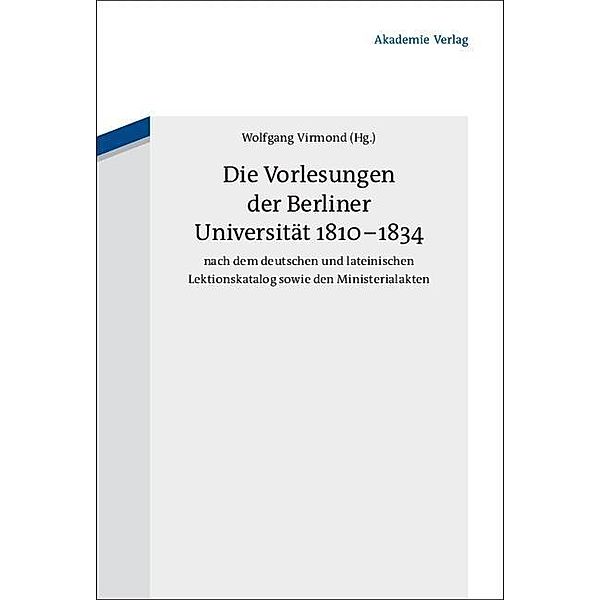 Die Vorlesungen der Berliner Universität 1810-1834 nach dem deutschen und lateinischen Lektionskatalog sowie den Ministerialakten