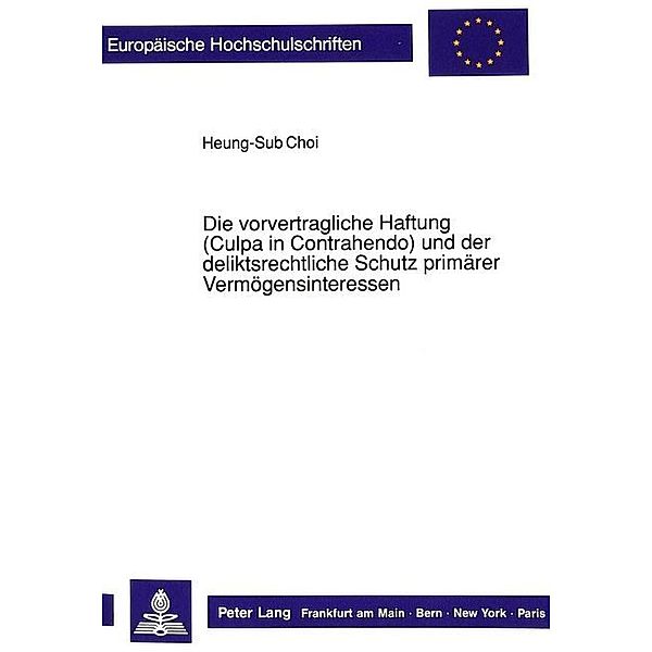 Die vorvertragliche Haftung (Culpa in Contrahendo) und der deliktsrechtliche Schutz primärer Vermögensinteressen, Heung-Sub Choi