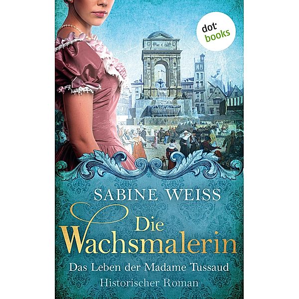 Die Wachsmalerin: Das Leben der Madame Tussaud, Sabine Weiß