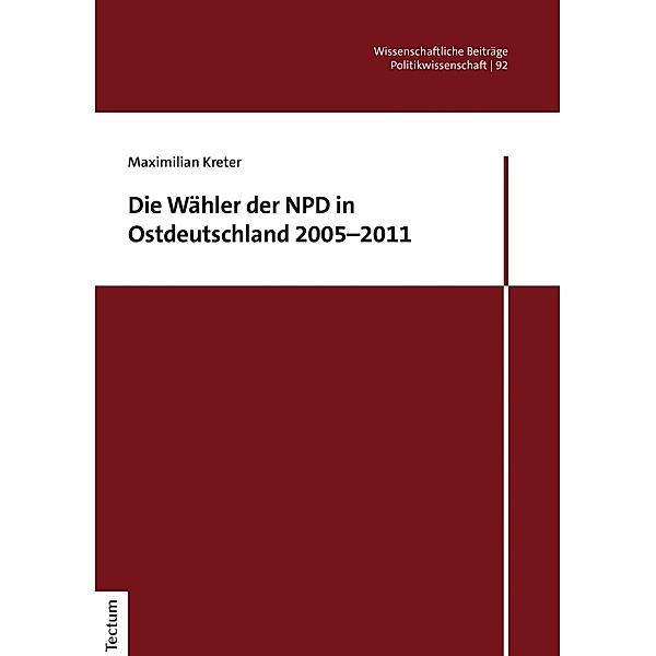 Die Wähler der NPD in Ostdeutschland 2005-2011 / Wissenschaftliche Beiträge aus dem Tectum Verlag: Politikwissenschaften Bd.92, Maximilian Kreter