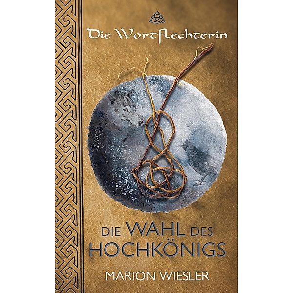 Die Wahl des Hochkönigs / Die Wortflechterin der Kelten Bd.1, Marion Wiesler