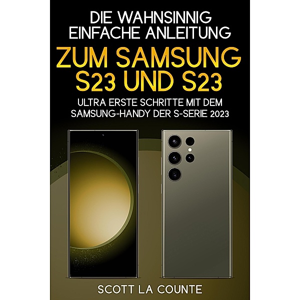 Die Wahnsinnig Einfache Anleitung Zum Samsung S23 Und S23 Ultra: Erste Schritte Mit Dem Samsung-handy Der S-serie 2023, Scott La Counte