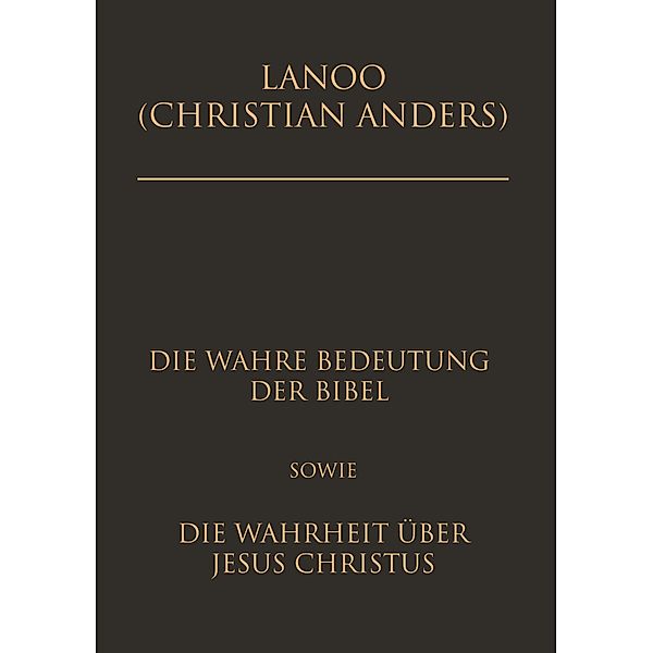 Die wahre Bedeutung der Bibel sowie die Wahrheit über Jesus Christus, Christian Anders