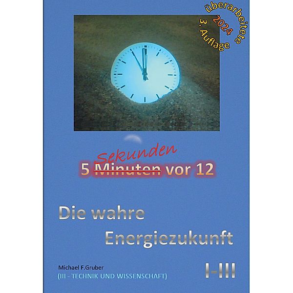Die wahre Energiezukunft / 5 Sekunden vor 12 - 3 Bd.1, Michael F. Gruber