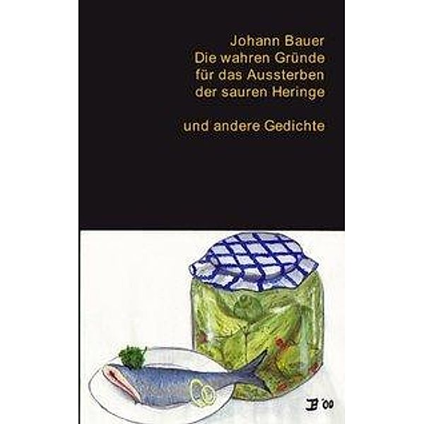 Die wahren Gründe für das  Aussterben der sauren Heringe und andere Gedichte, Johann Bauer