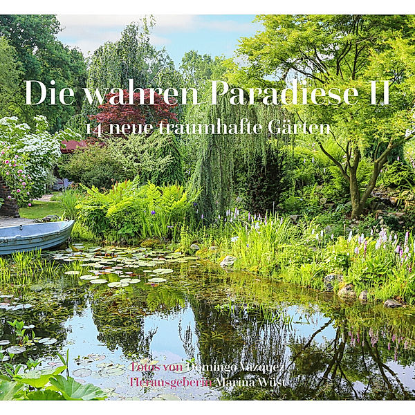Die wahren Paradiese II - 14 neue traumhafte Gärten, Marina Wüst
